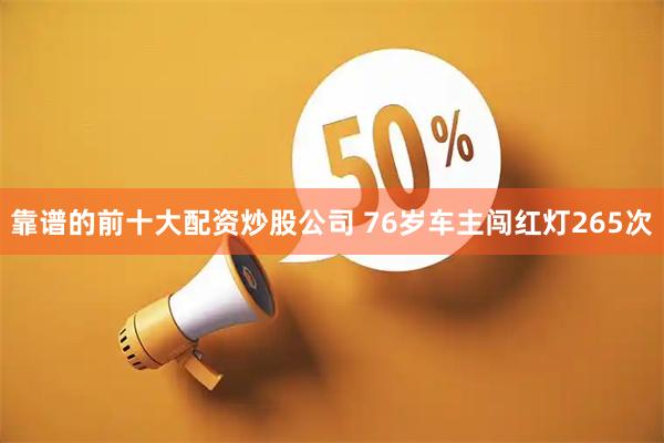 靠谱的前十大配资炒股公司 76岁车主闯红灯265次